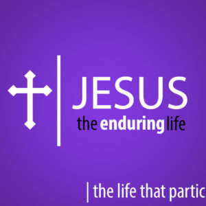 Jesus the Enduring Life – The Life that Participates