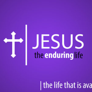 Jesus the Enduring Life – The Life that is Available