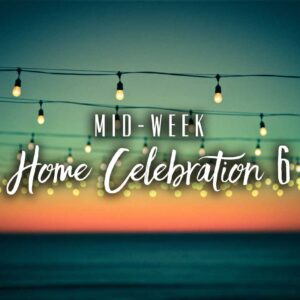 Mid-Week Home Celebration – Week 6
