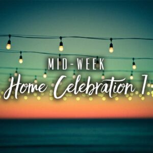 Mid-Week Home Celebration – Week 7