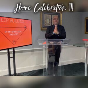 Home Celebration 14 – Keep Building – By My Spirit Says the Lord