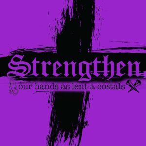 Strengthen Our Hands as lent-a-costals – week 5