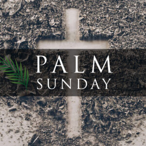 April 10, 2022 – Palm Sunday