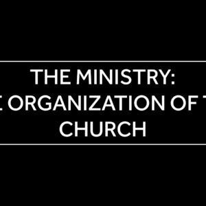 March 26, 2025 – Confirmatino Class – 12 – The Ministry: the organization of the church