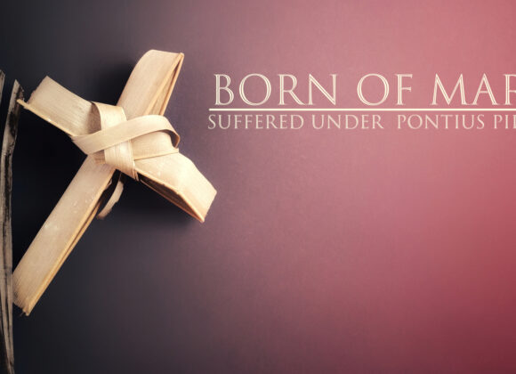 April 13, 2025 – Palm Sunday – Born of Mary – Suffered under Pontius Pilate