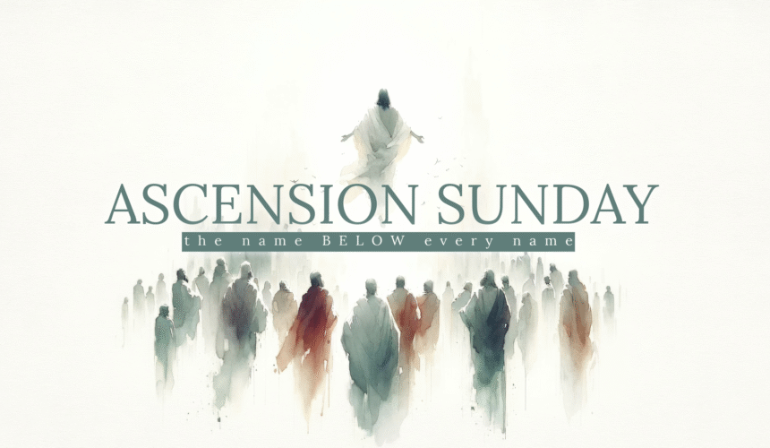 June 1, 2025 – Ascension Sunday – The name BELOW every name