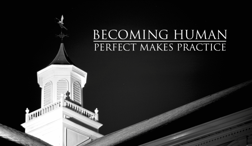 November 9, 2025 – Becoming Human – Perfect makes practice – 10
