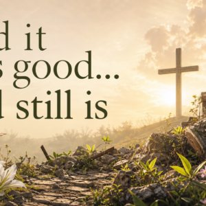 September 6, 2026 – And it was Good…And still is