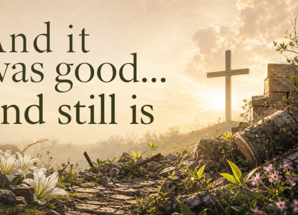 September 6, 2026 – And it was Good…And still is